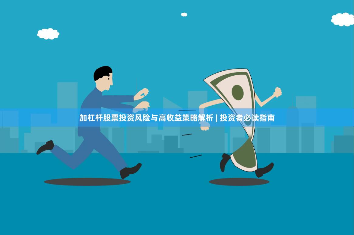 加杠杆股票投资风险与高收益策略解析 | 投资者必读指南
