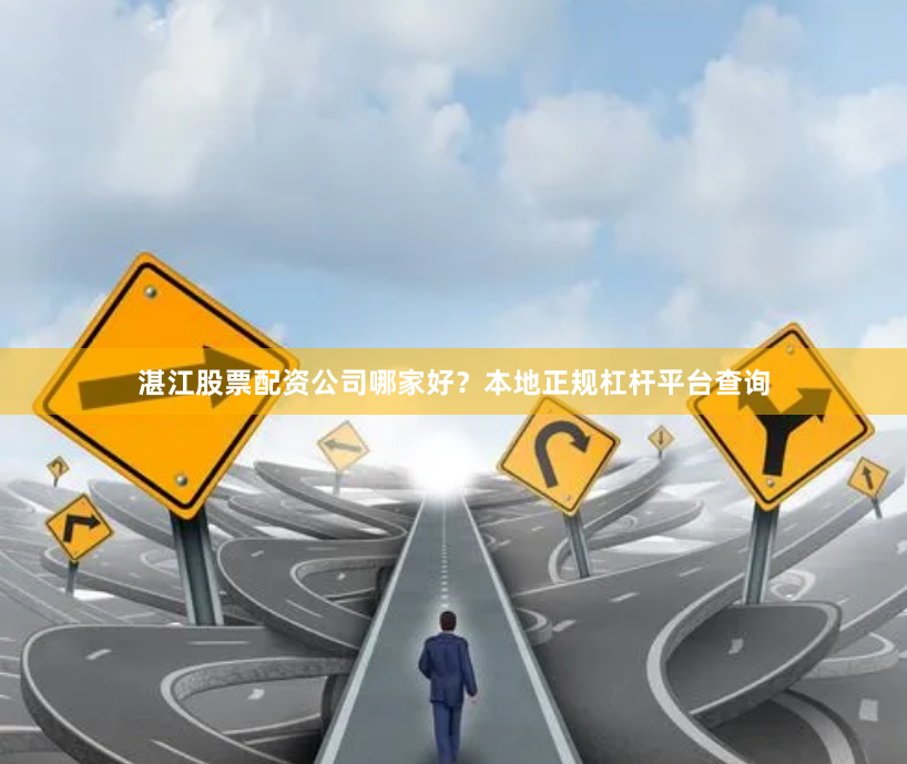 湛江股票配资公司哪家好？本地正规杠杆平台查询
