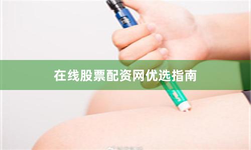 在线股票配资网优选指南