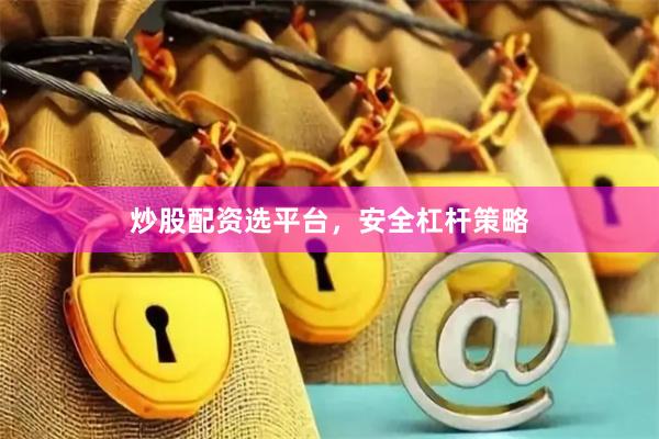 炒股配资选平台，安全杠杆策略