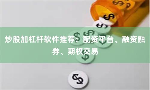 炒股加杠杆软件推荐：配资平台、融资融券、期权交易