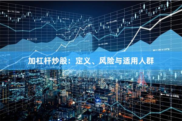 加杠杆炒股：定义、风险与适用人群