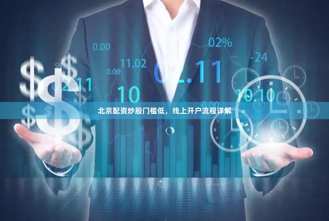 北京配资炒股门槛低，线上开户流程详解