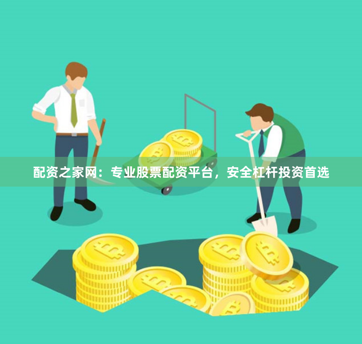 配资之家网：专业股票配资平台，安全杠杆投资首选