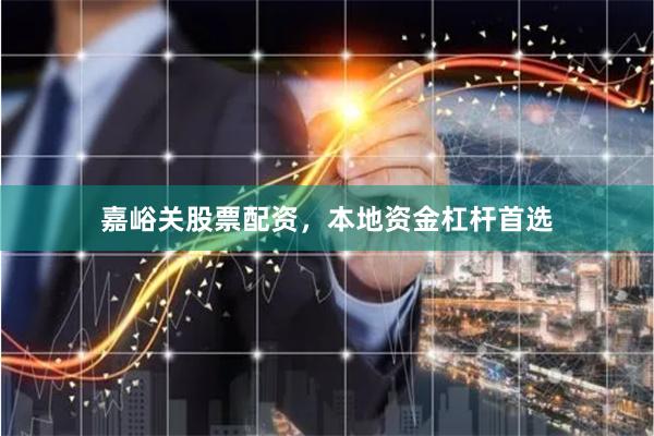 嘉峪关股票配资，本地资金杠杆首选