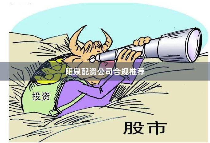 阳泉配资公司合规推荐