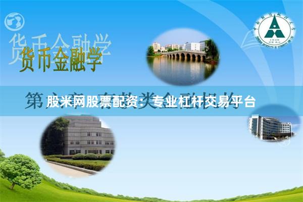 股米网股票配资：专业杠杆交易平台