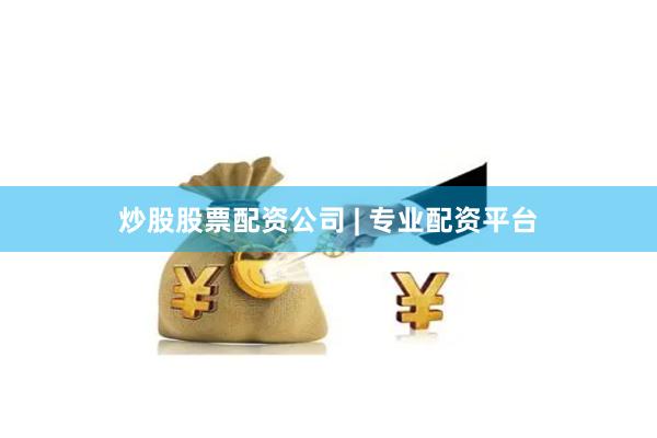 炒股股票配资公司 | 专业配资平台