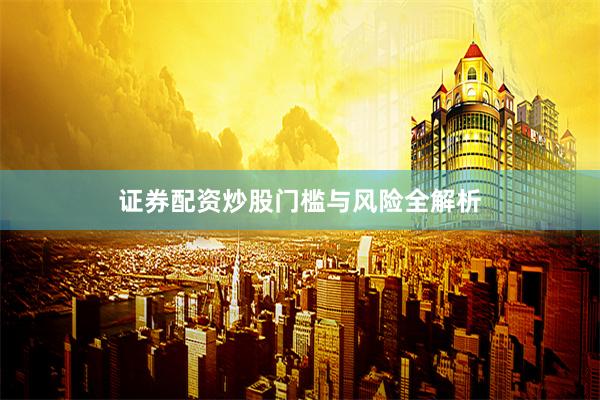 证券配资炒股门槛与风险全解析