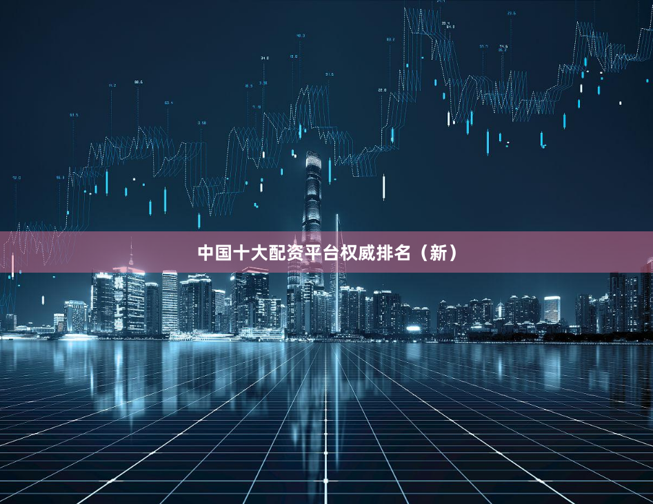 中国十大配资平台权威排名(新)
