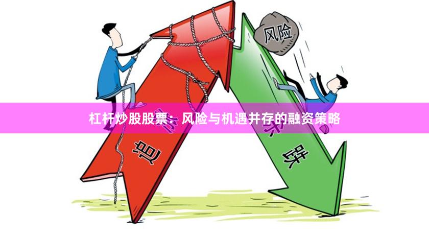 杠杆炒股股票：风险与机遇并存的融资策略